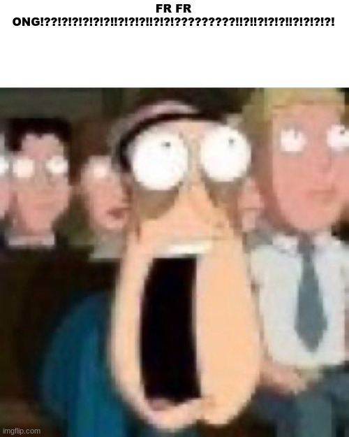Quagmire gasp | FR FR ONG!??!?!?!?!?!?!!?!?!?!!?!?!?????????!!?!!?!?!?!!?!?!?!?! | image tagged in quagmire gasp | made w/ Imgflip meme maker