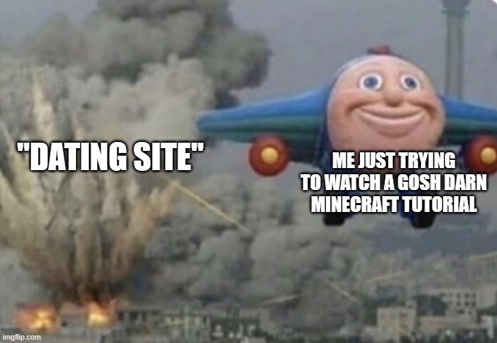 Plane running from fire | "DATING SITE" ME JUST TRYING TO WATCH A GOSH DARN MINECRAFT TUTORIAL | image tagged in plane running from fire | made w/ Imgflip meme maker