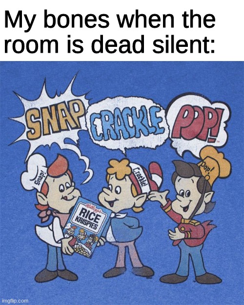 kwispy joints | My bones when the room is dead silent: | image tagged in snap crackle pop | made w/ Imgflip meme maker
