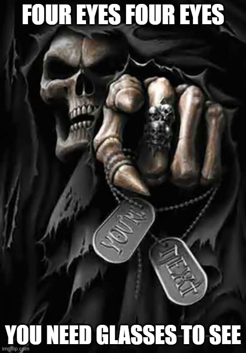 Grim Reaper | FOUR EYES FOUR EYES; YOU NEED GLASSES TO SEE | image tagged in grim reaper | made w/ Imgflip meme maker