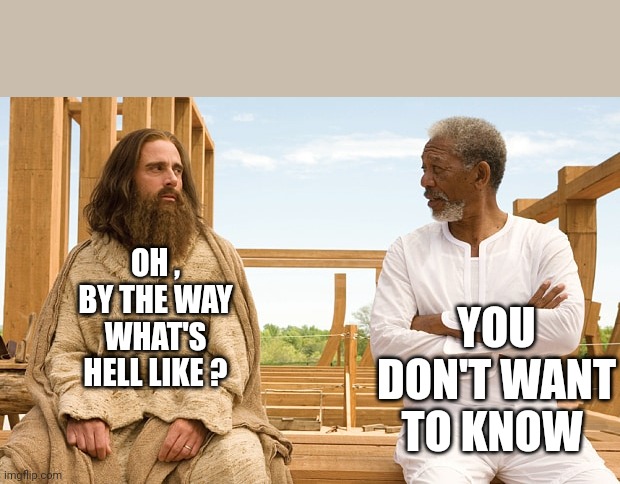Noah Guy | OH , BY THE WAY
WHAT'S HELL LIKE ? YOU DON'T WANT TO KNOW | image tagged in noah guy | made w/ Imgflip meme maker