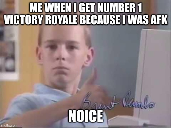 Brent Rambo | ME WHEN I GET NUMBER 1 VICTORY ROYALE BECAUSE I WAS AFK; NOICE | image tagged in brent rambo | made w/ Imgflip meme maker
