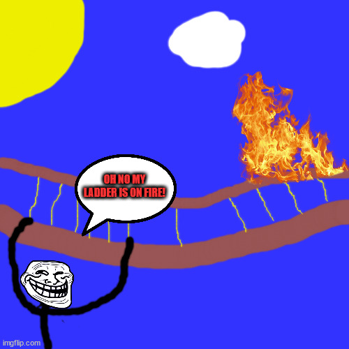 Blank Transparent Square |  OH NO MY LADDER IS ON FIRE! | image tagged in memes,blank transparent square | made w/ Imgflip meme maker