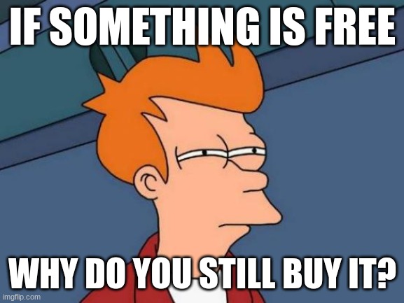 That's a good question | IF SOMETHING IS FREE; WHY DO YOU STILL BUY IT? | image tagged in memes,futurama fry | made w/ Imgflip meme maker