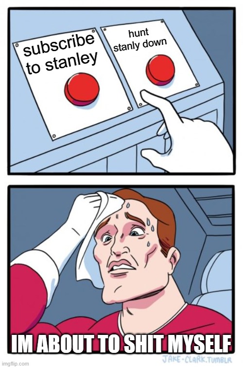 Two Buttons | hunt stanly down; subscribe to stanley; IM ABOUT TO SHIT MYSELF | image tagged in memes,two buttons | made w/ Imgflip meme maker