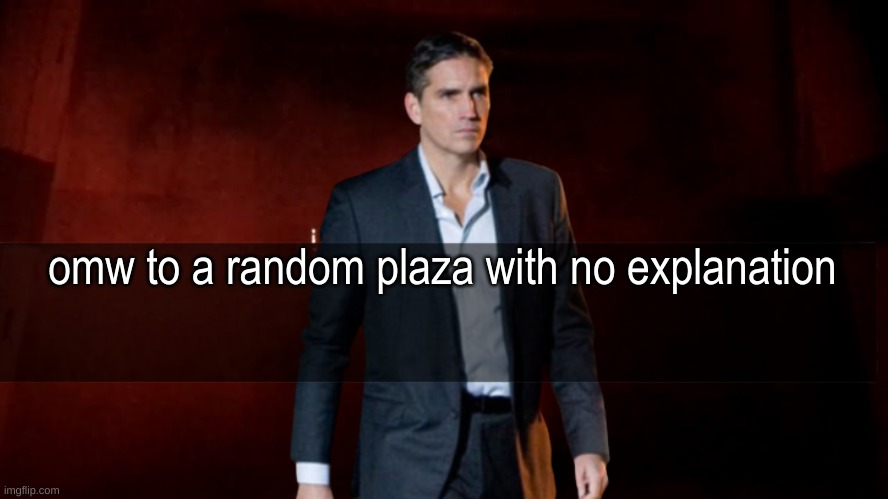 omw to x | omw to a random plaza with no explanation | image tagged in omw to x | made w/ Imgflip meme maker