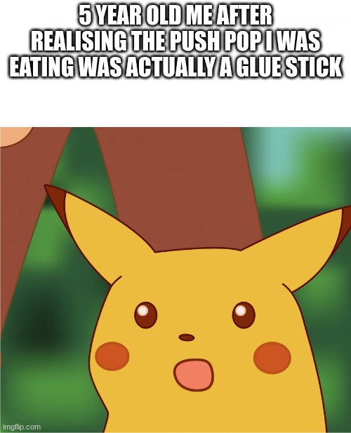 Both taste just as good | 5 YEAR OLD ME AFTER REALISING THE PUSH POP I WAS EATING WAS ACTUALLY A GLUE STICK | image tagged in surprised pikachu high quality | made w/ Imgflip meme maker