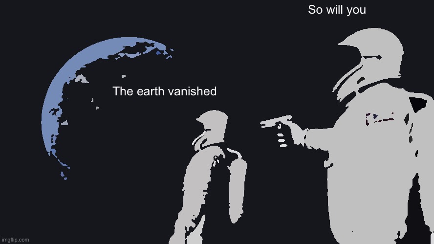 Always Has Been | So will you; The earth vanished | image tagged in memes,always has been | made w/ Imgflip meme maker