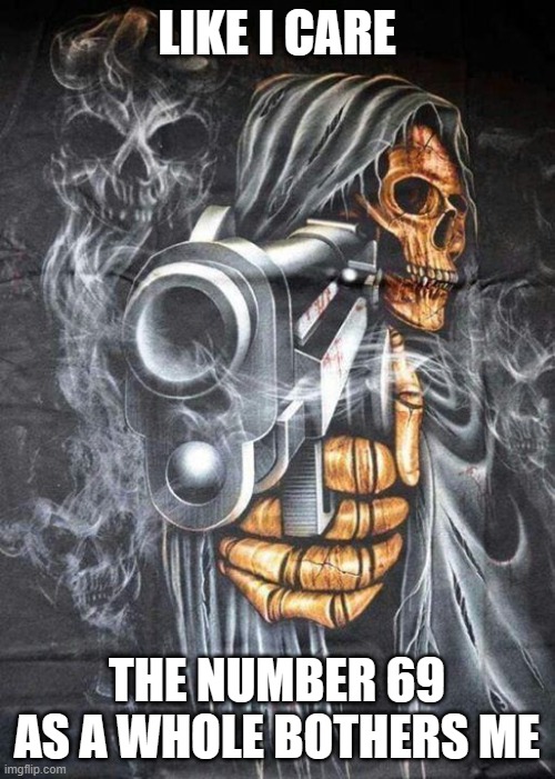 Badass Skeleton | LIKE I CARE THE NUMBER 69 AS A WHOLE BOTHERS ME | image tagged in badass skeleton | made w/ Imgflip meme maker