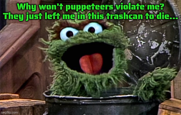 Oscar the Grouch | Why won't puppeteers violate me? They just left me in this trashcan to die... | image tagged in oscar the grouch | made w/ Imgflip meme maker