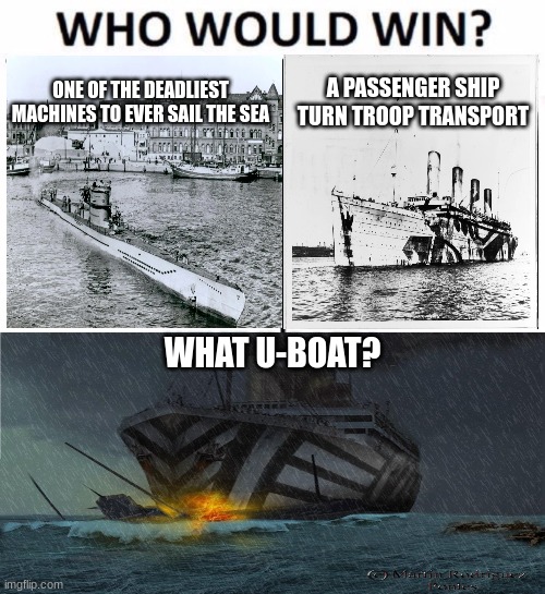 *Excited U.K Noises* | ONE OF THE DEADLIEST MACHINES TO EVER SAIL THE SEA; A PASSENGER SHIP TURN TROOP TRANSPORT; WHAT U-BOAT? | image tagged in memes,who would win,history memes,history | made w/ Imgflip meme maker