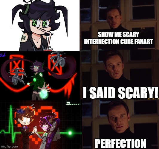 show me real scary fanart |  SHOW ME SCARY INTERNECTION CUBE FANART; I SAID SCARY! PERFECTION | image tagged in perfection,internection cube,ic-0n,fanart | made w/ Imgflip meme maker