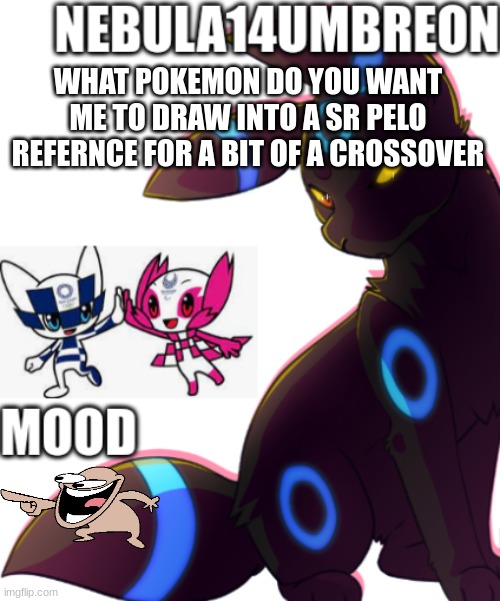 ... | WHAT POKEMON DO YOU WANT ME TO DRAW INTO A SR PELO REFERNCE FOR A BIT OF A CROSSOVER | image tagged in nebula14umbreon template | made w/ Imgflip meme maker