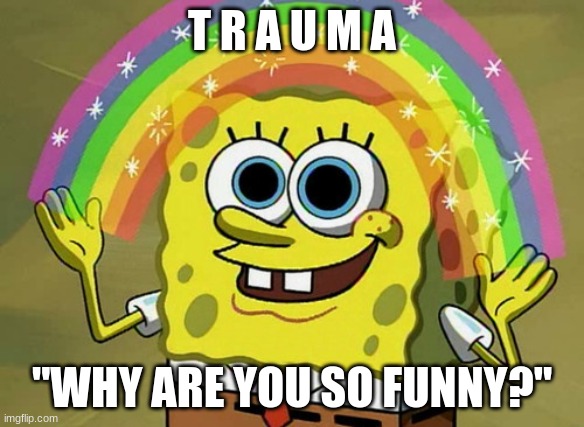 Imagination Spongebob | T R A U M A; "WHY ARE YOU SO FUNNY?" | image tagged in memes,imagination spongebob | made w/ Imgflip meme maker