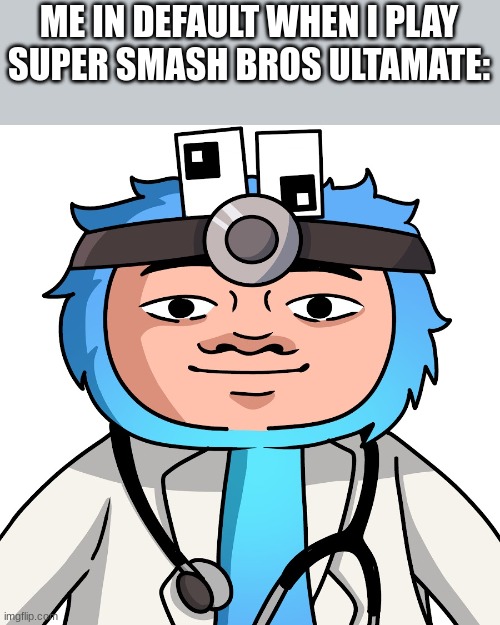 ... | ME IN DEFAULT WHEN I PLAY SUPER SMASH BROS ULTAMATE: | image tagged in meme didnt ask,memes,so true memes,funny,you had one job | made w/ Imgflip meme maker