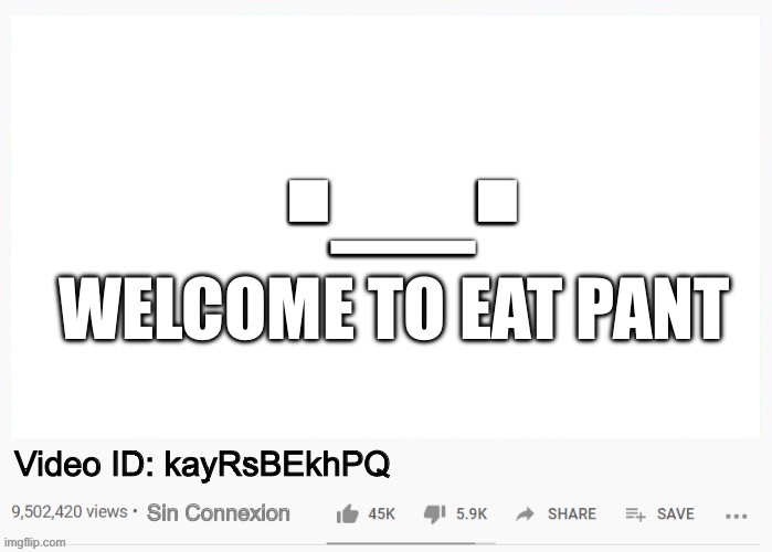 Happens to me almost every time… | ._. WELCOME TO EAT PANT; Video ID: kayRsBEkhPQ; Sin Connexion | image tagged in youtube video template,memes,meme,funny,youtube,video | made w/ Imgflip meme maker
