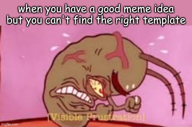Visible Frustration | when you have a good meme idea but you can't find the right template | image tagged in visible frustration | made w/ Imgflip meme maker