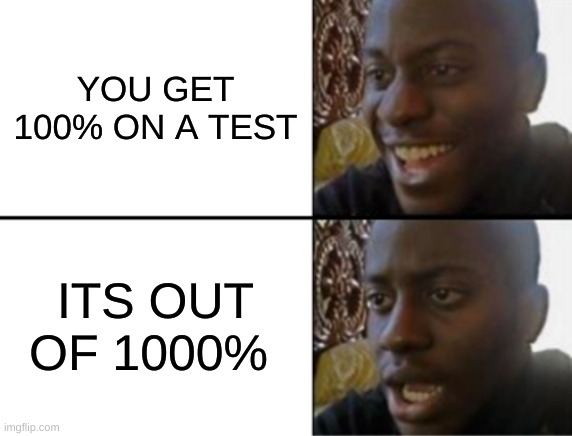 Oh yeah! Oh no... | YOU GET 100% ON A TEST; ITS OUT OF 1000% | image tagged in oh yeah oh no | made w/ Imgflip meme maker