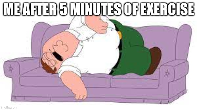 me be like | ME AFTER 5 MINUTES OF EXERCISE | image tagged in peter | made w/ Imgflip meme maker