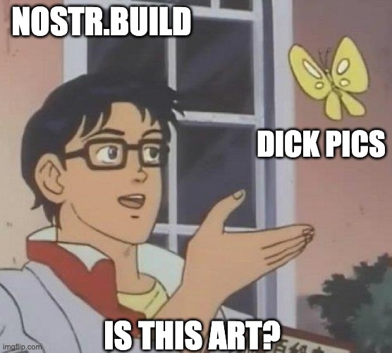 is this butterfly | NOSTR.BUILD; DICK PICS; IS THIS ART? | image tagged in is this butterfly | made w/ Imgflip meme maker
