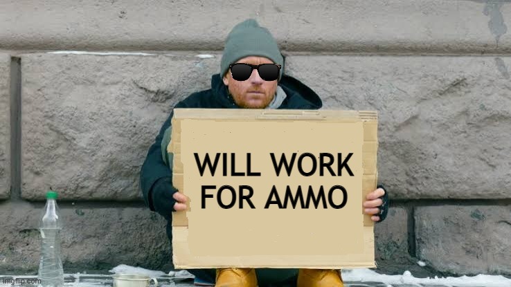 Cash is devaluating, ammo is appreciating | WILL WORK FOR AMMO | image tagged in ammo,guns,2a,rkba | made w/ Imgflip meme maker