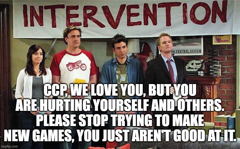 CCP, WE LOVE YOU, BUT YOU ARE HURTING YOURSELF AND OTHERS.
PLEASE STOP TRYING TO MAKE NEW GAMES, YOU JUST AREN'T GOOD AT IT. | made w/ Imgflip meme maker