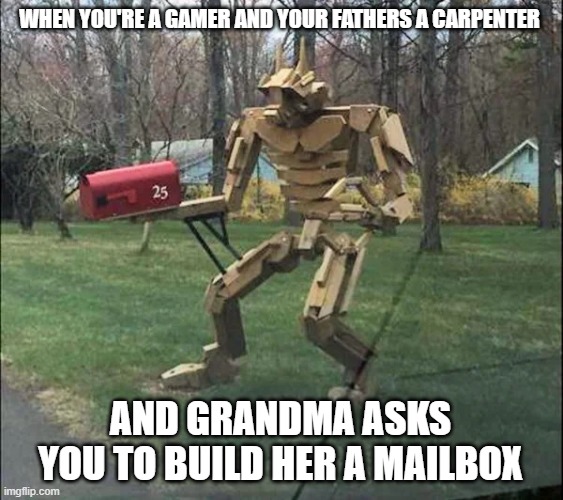 Grandma's Mailbox | WHEN YOU'RE A GAMER AND YOUR FATHERS A CARPENTER; AND GRANDMA ASKS YOU TO BUILD HER A MAILBOX | image tagged in grandma's mailbox | made w/ Imgflip meme maker