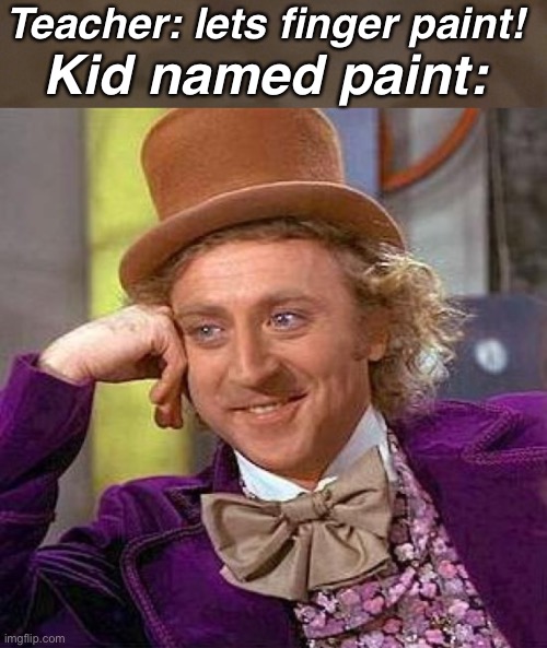 Unfunny crap post | Teacher: lets finger paint! Kid named paint: | image tagged in memes,creepy condescending wonka | made w/ Imgflip meme maker