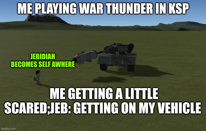 Ksp meme | ME PLAYING WAR THUNDER IN KSP; JEBIDIAH BECOMES SELF AWHERE; ME GETTING A LITTLE SCARED;JEB: GETTING ON MY VEHICLE | image tagged in ksp meme | made w/ Imgflip meme maker