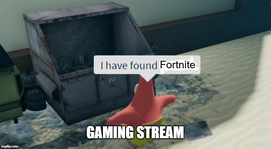 why | Fortnite; GAMING STREAM | image tagged in i have found x,fortnite sucks,gaming | made w/ Imgflip meme maker