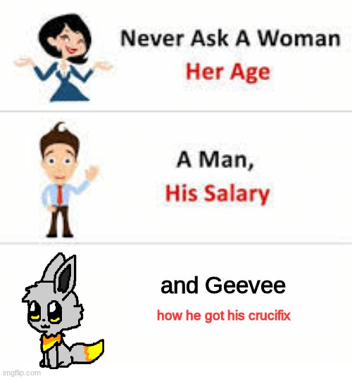 Never ask a woman her age | and Geevee; how he got his crucifix | image tagged in never ask a woman her age | made w/ Imgflip meme maker