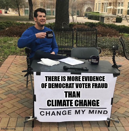 Change My Mind | THERE IS MORE EVIDENCE OF DEMOCRAT VOTER FRAUD; THAN; CLIMATE CHANGE | image tagged in change my mind,voter fraud,anti-climate change | made w/ Imgflip meme maker