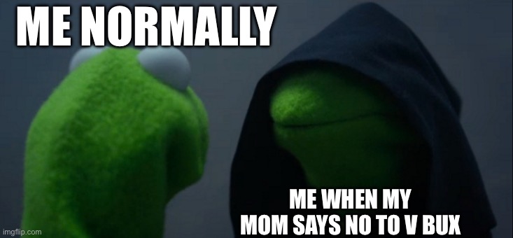 Evil Kermit Meme | ME NORMALLY; ME WHEN MY MOM SAYS NO TO V BUX | image tagged in memes,evil kermit | made w/ Imgflip meme maker