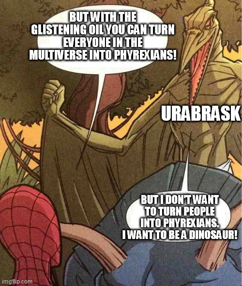 Spiderman dinosaur | BUT WITH THE GLISTENING OIL YOU CAN TURN EVERYONE IN THE MULTIVERSE INTO PHYREXIANS! URABRASK; BUT I DON'T WANT TO TURN PEOPLE INTO PHYREXIANS.
I WANT TO BE A DINOSAUR! | image tagged in spiderman dinosaur | made w/ Imgflip meme maker