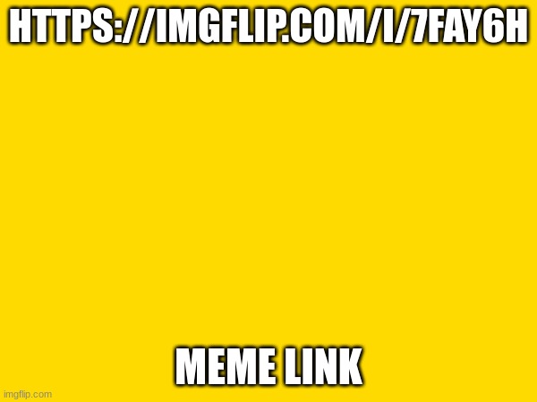 HTTPS://IMGFLIP.COM/I/7FAY6H; MEME LINK | made w/ Imgflip meme maker
