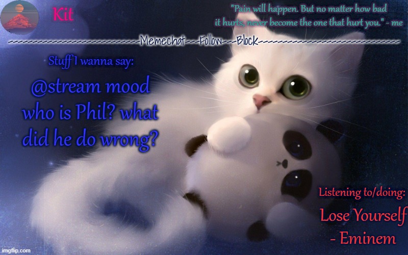 .... | @stream mood who is Phil? what did he do wrong? Lose Yourself - Eminem | made w/ Imgflip meme maker