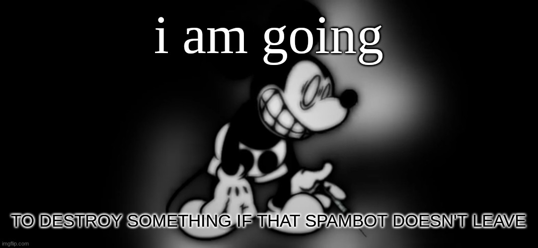 S.Mouse™ | i am going; TO DESTROY SOMETHING IF THAT SPAMBOT DOESN'T LEAVE | image tagged in s mouse | made w/ Imgflip meme maker