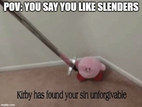 anti-slender meme | POV: YOU SAY YOU LIKE SLENDERS | image tagged in kirby has found your sin unforgivable | made w/ Imgflip meme maker