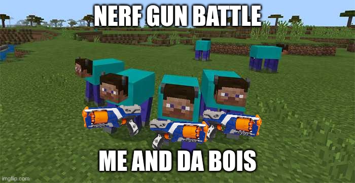 me and the boys | NERF GUN BATTLE; ME AND DA BOIS | image tagged in me and the boys | made w/ Imgflip meme maker