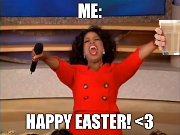 Oprah You Get A | ME:; HAPPY EASTER! <3 | image tagged in memes,oprah you get a | made w/ Imgflip meme maker