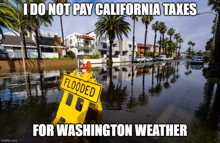 California Rain | I DO NOT PAY CALIFORNIA TAXES; FOR WASHINGTON WEATHER | image tagged in weather,fun,funny,california,rain,spring | made w/ Imgflip meme maker