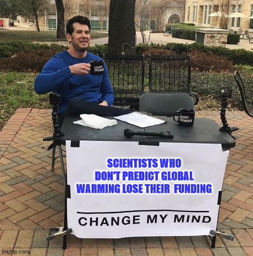 Global Warming...  Follow the funding... | SCIENTISTS WHO DON'T PREDICT GLOBAL WARMING LOSE THEIR  FUNDING | image tagged in change my mind,climate,science | made w/ Imgflip meme maker
