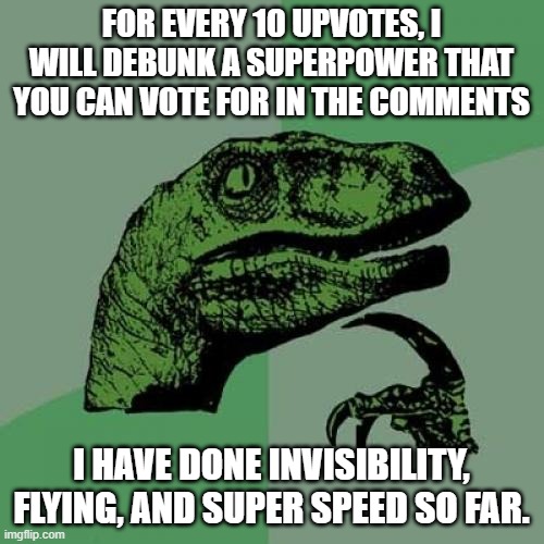 Philosoraptor | FOR EVERY 10 UPVOTES, I WILL DEBUNK A SUPERPOWER THAT YOU CAN VOTE FOR IN THE COMMENTS; I HAVE DONE INVISIBILITY, FLYING, AND SUPER SPEED SO FAR. | image tagged in memes,philosoraptor,potato,superhero,rip,why are you reading the tags | made w/ Imgflip meme maker