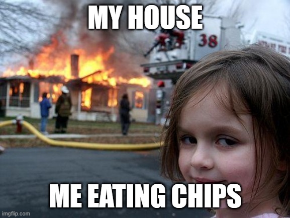 Disaster Girl Meme | MY HOUSE; ME EATING CHIPS | image tagged in memes,disaster girl | made w/ Imgflip meme maker