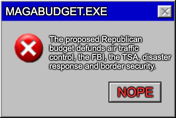 budget cuts | MAGABUDGET.EXE; The proposed Republican budget defunds air traffic control, the FBI, the TSA, disaster response and border security. NOPE | image tagged in windows error message,maga,defund the police,republicans | made w/ Imgflip meme maker