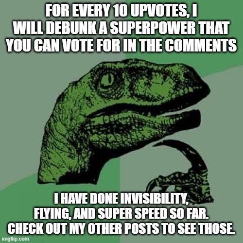 Philosoraptor | FOR EVERY 10 UPVOTES, I WILL DEBUNK A SUPERPOWER THAT YOU CAN VOTE FOR IN THE COMMENTS; I HAVE DONE INVISIBILITY, FLYING, AND SUPER SPEED SO FAR. CHECK OUT MY OTHER POSTS TO SEE THOSE. | image tagged in memes,philosoraptor,super power,debunk,why are you reading the tags,because science | made w/ Imgflip meme maker