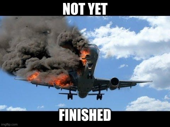 plane crash | NOT YET FINISHED | image tagged in plane crash | made w/ Imgflip meme maker