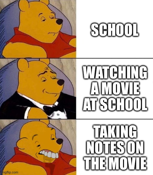 Best,Better, Blurst | SCHOOL; WATCHING A MOVIE AT SCHOOL; TAKING NOTES ON THE MOVIE | image tagged in best better blurst | made w/ Imgflip meme maker