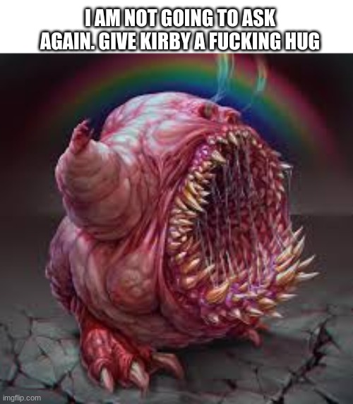 I AM NOT GOING TO ASK AGAIN. GIVE KIRBY A FUCKING HUG | made w/ Imgflip meme maker