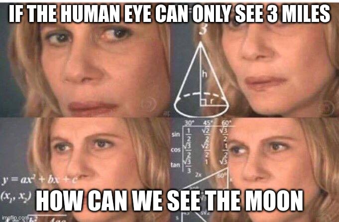 Math lady/Confused lady | IF THE HUMAN EYE CAN ONLY SEE 3 MILES; HOW CAN WE SEE THE MOON | image tagged in math lady/confused lady,moon,math | made w/ Imgflip meme maker